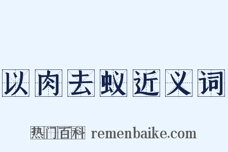 以肉去蚁近义词是什么意思的图片